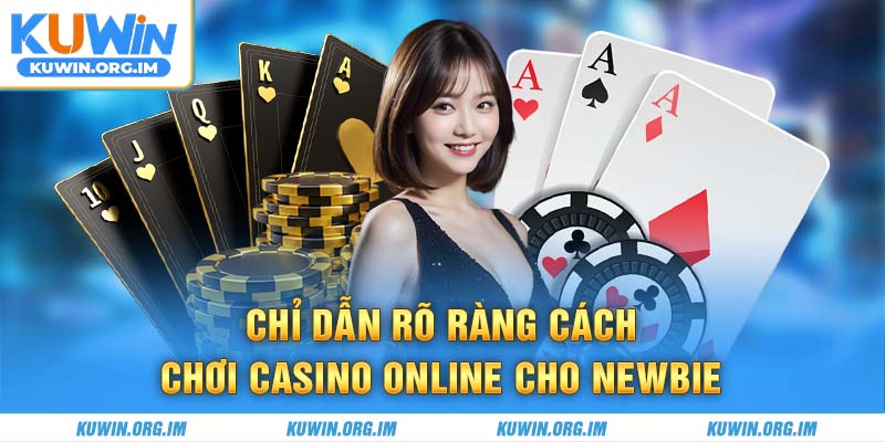 Chỉ dẫn rõ ràng cách chơi casino online cho newbie