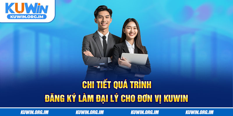 Chi tiết quá trình đăng ký làm đại lý cho đơn vị KUWIN