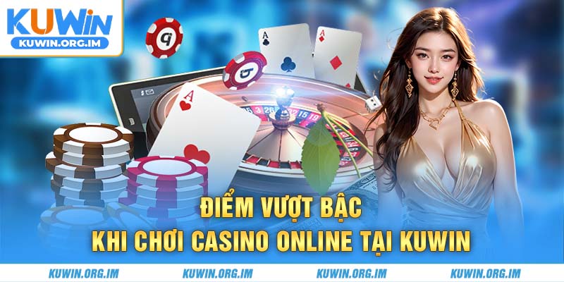 Điểm vượt bậc khi chơi casino online tại Kuwin