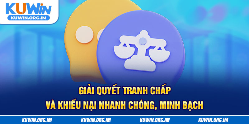 Giải quyết tranh chấp và khiếu nại nhanh chóng, minh bạch