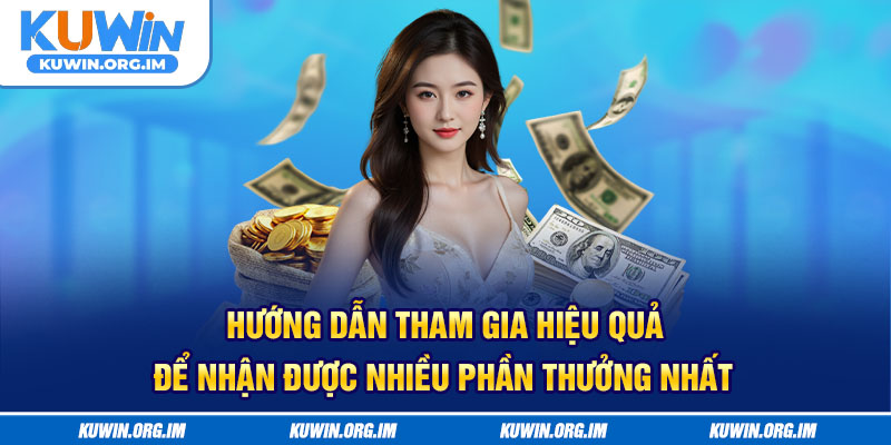 Hướng dẫn tham gia hiệu quả để nhận được nhiều phần thưởng nhất
