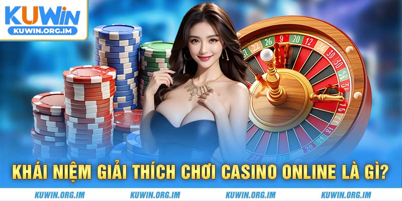 Khái niệm giải thích chơi casino online là gì?