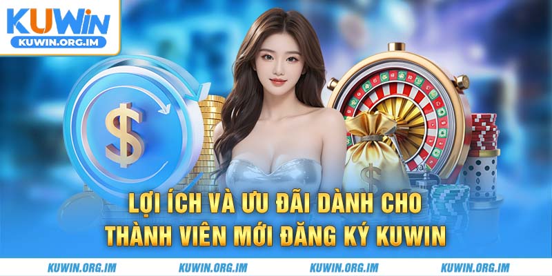 Lợi ích và ưu đãi dành cho thành viên mới đăng ký KUWIN