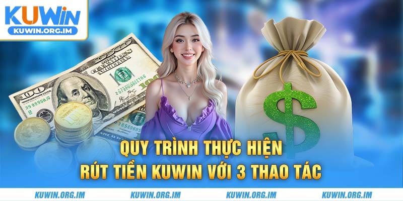 Quy trình thực hiện rút tiền Kuwin với 3 thao tác