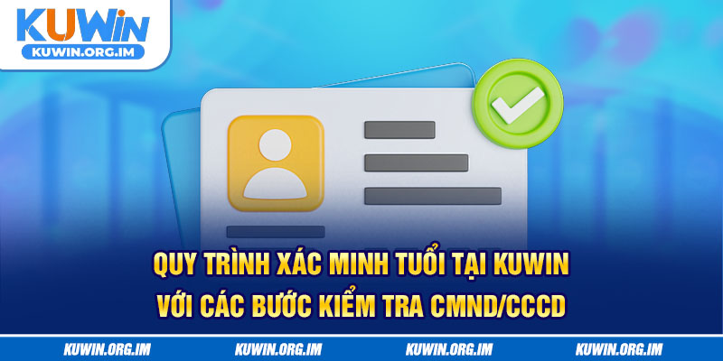 Quy trình xác minh tuổi tại KUWIN với các bước kiểm tra CMND/CCCD