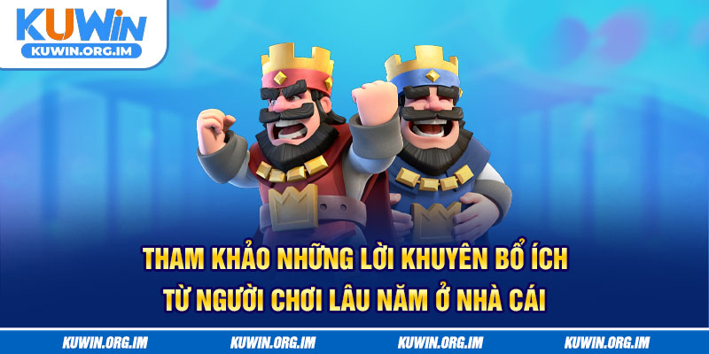 Tham khảo những lời khuyên bổ ích từ người chơi lâu năm ở nhà cái