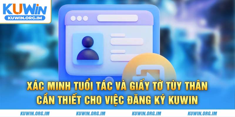 Xác minh tuổi tác và giấy tờ tùy thân cần thiết cho việc đăng ký KUWIN